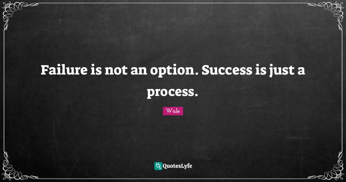 Failure Quotes: "Failure is not an option. Success is just a process."