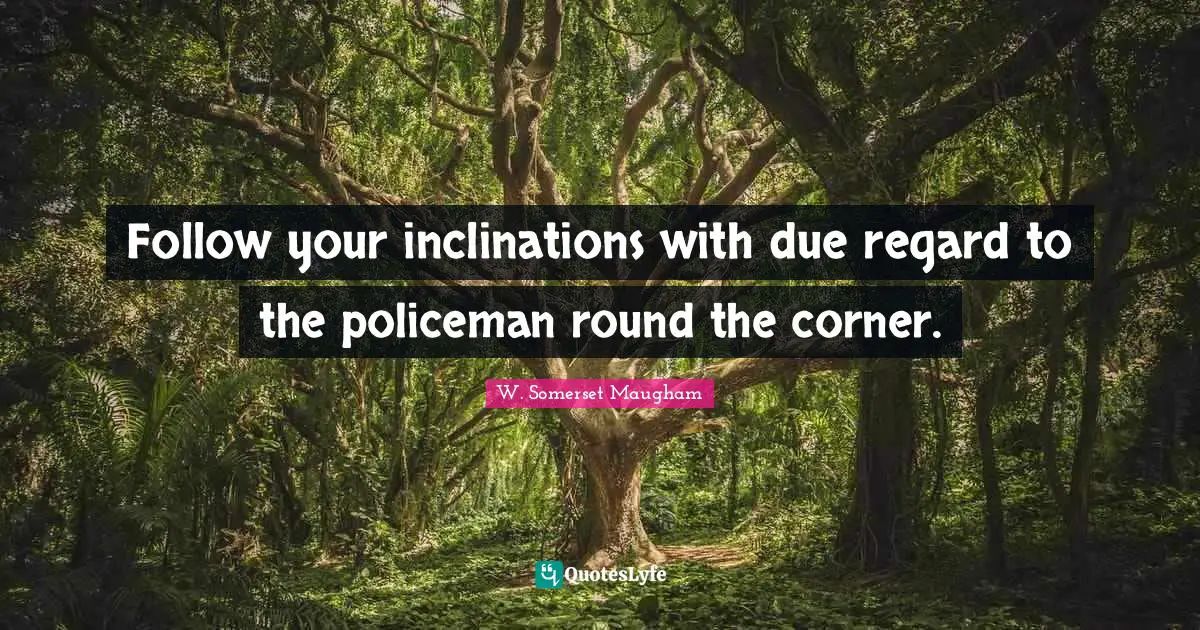 Follow your inclinations with due regard to the policeman round the corner.