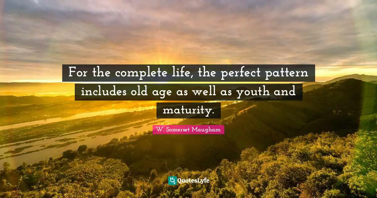 For the complete life, the perfect pattern includes old age as well as youth and maturity.