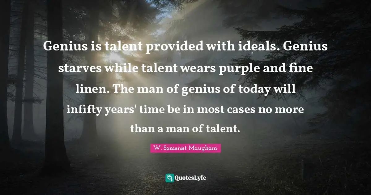 Genius is talent provided with ideals. Genius starves while talent wears purple and fine linen. The man of genius of today will infifty years' time be in most cases no more than a man of talent.