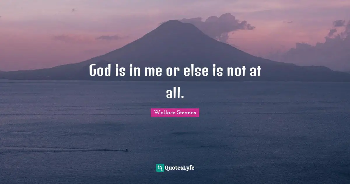 God is in me or else is not at all.