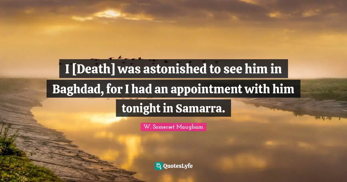 I [Death] was astonished to see him in Baghdad, for I had an appointment with him tonight in Samarra.
