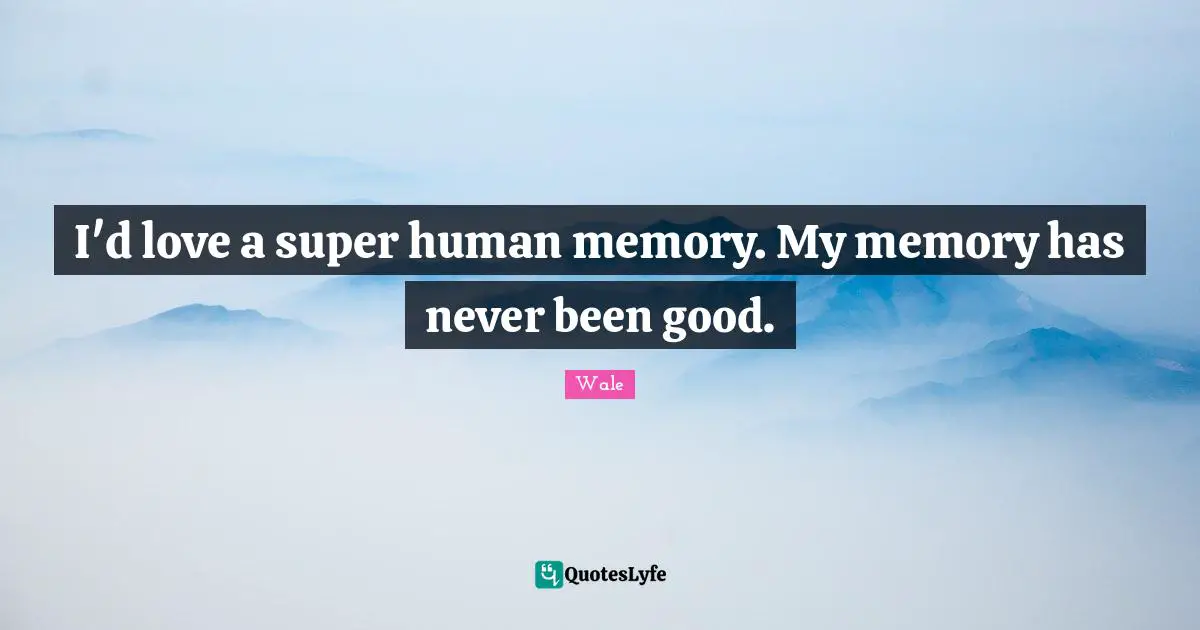 I'd love a super human memory. My memory has never been good.