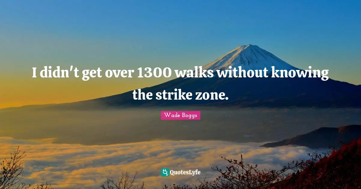I didn't get over 1300 walks without knowing the strike zone.