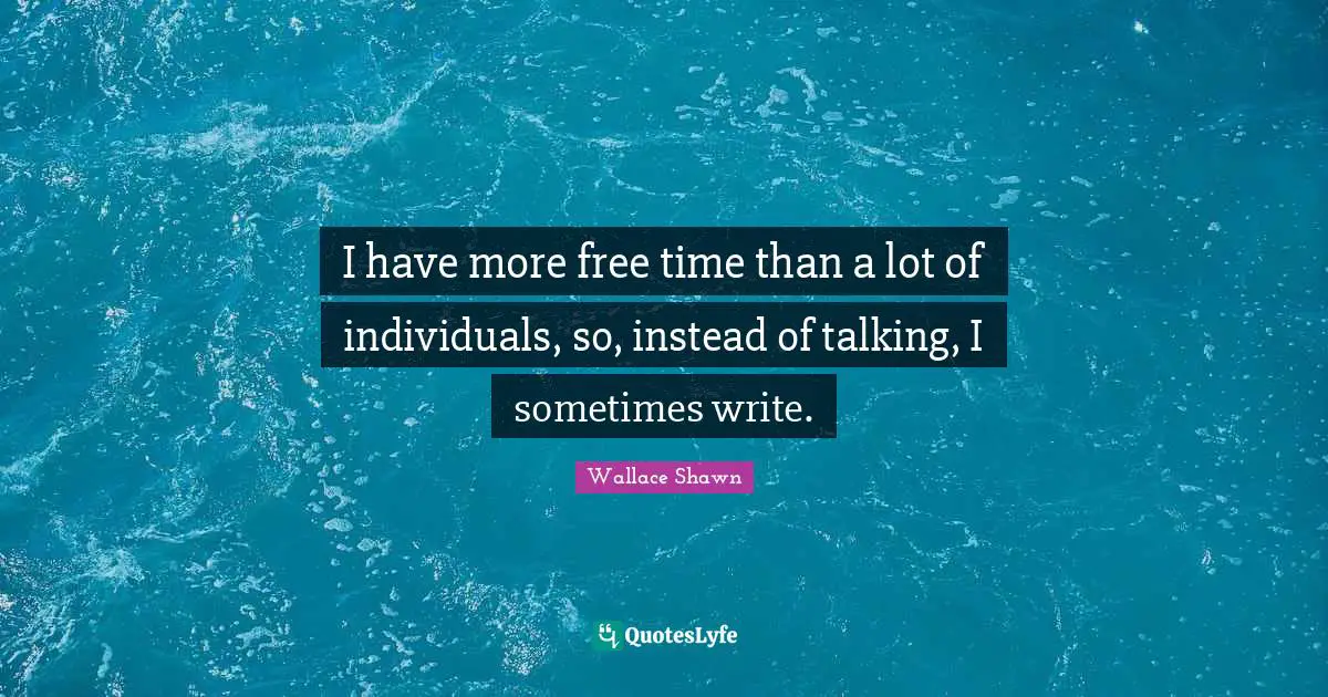 Wallace Shawn Quotes: "I have more free time than a lot of individuals, so, instead of talking, I sometimes write."