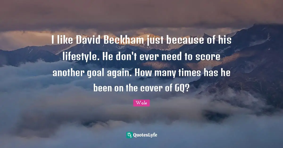 Lifestyle Quotes: "I like David Beckham just because of his lifestyle. He don't ever need to score another goal again. How many times has he been on the cover of GQ?"