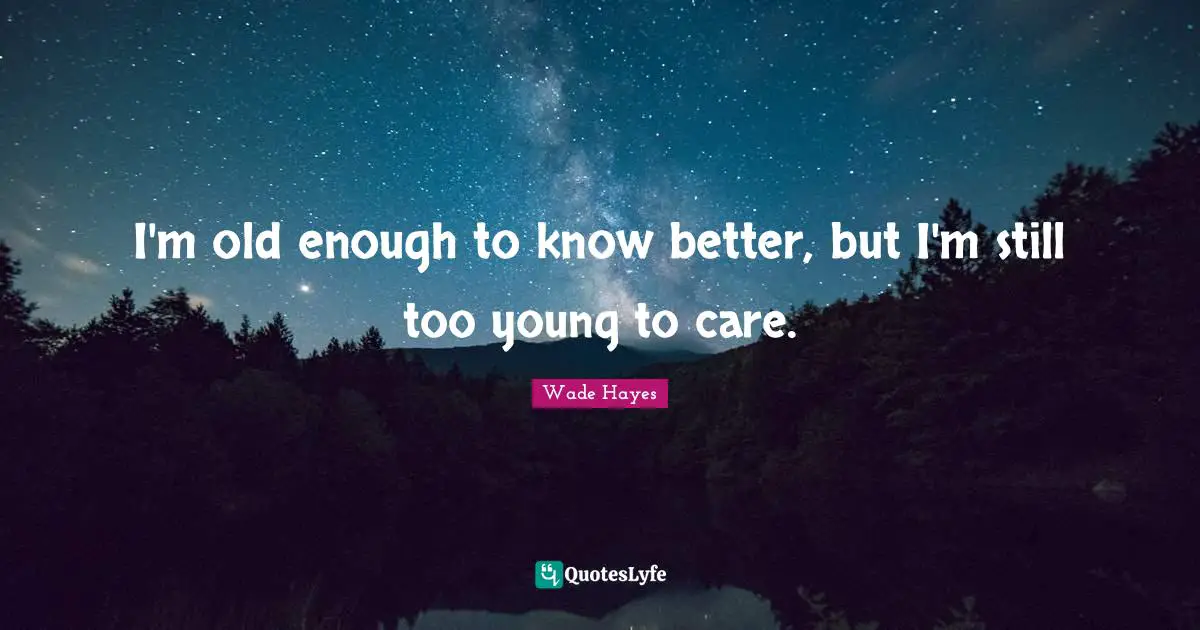 R. B. Hayes Quotes: "I'm old enough to know better, but I'm still too young to care."