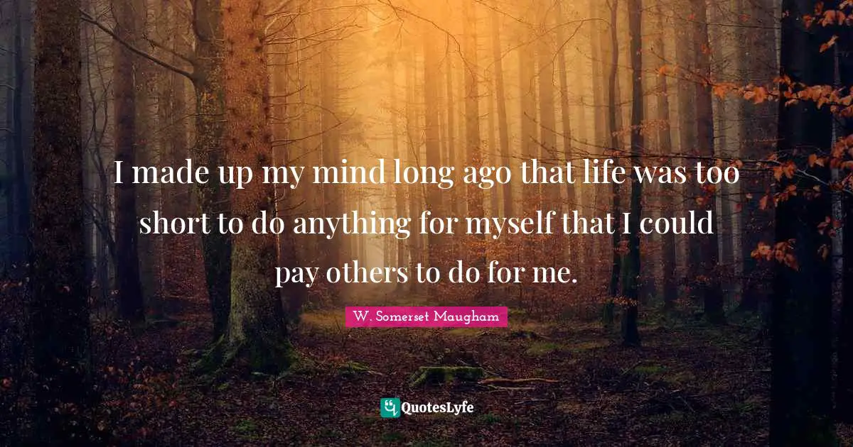 Life Is Short Quotes: "I made up my mind long ago that life was too short to do anything for myself that I could pay others to do for me."