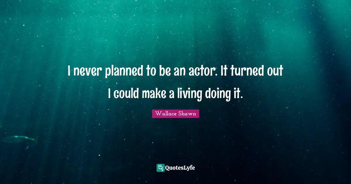 Wallace Shawn Quotes: "I never planned to be an actor. It turned out I could make a living doing it."