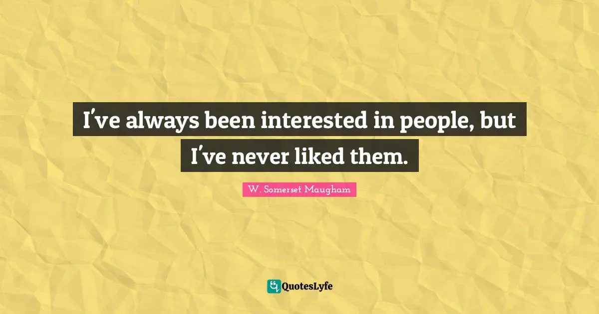 I've always been interested in people, but I've never liked them.