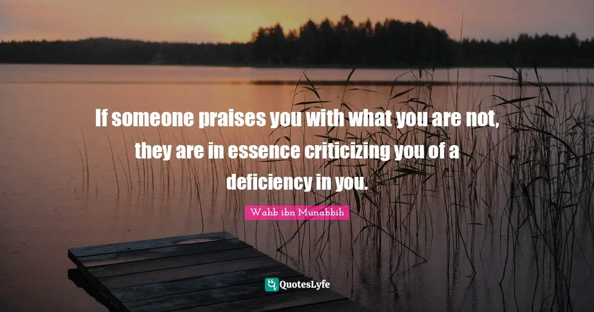 If someone praises you with what you are not, they are in essence criticizing you of a deficiency in you.