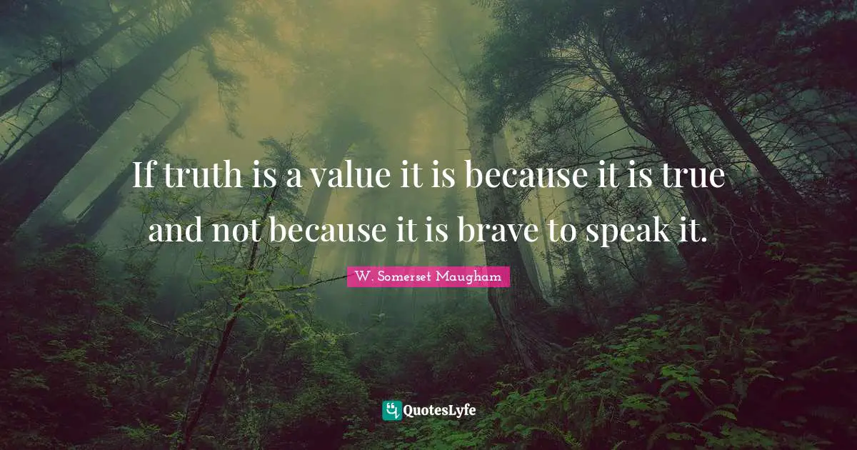 If truth is a value it is because it is true and not because it is brave to speak it.