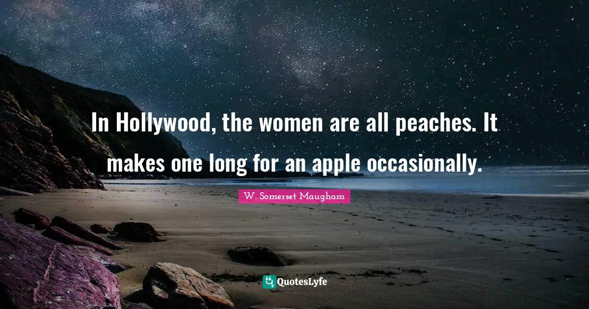 In Hollywood, the women are all peaches. It makes one long for an apple occasionally.