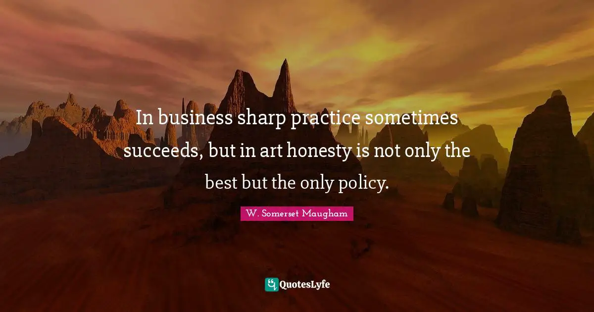 In business sharp practice sometimes succeeds, but in art honesty is not only the best but the only policy.
