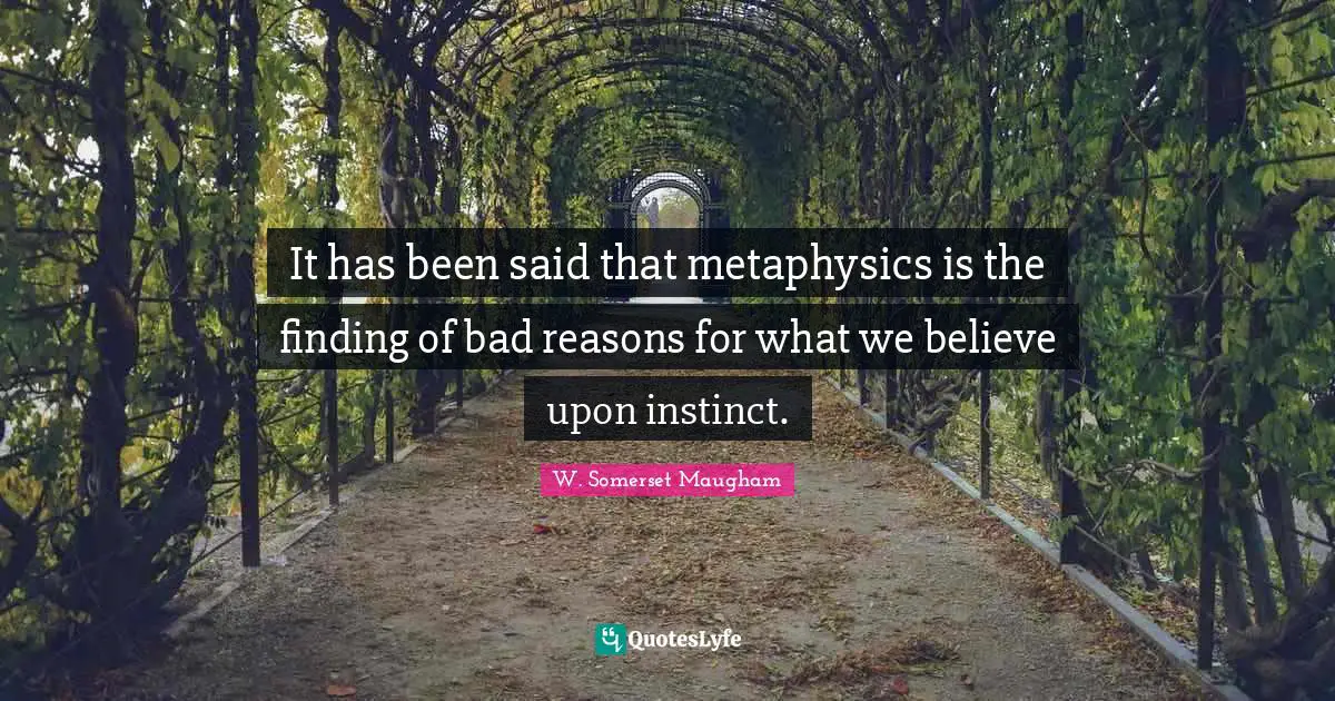 It has been said that metaphysics is the finding of bad reasons for what we believe upon instinct.