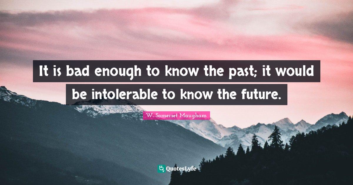 It is bad enough to know the past; it would be intolerable to know the