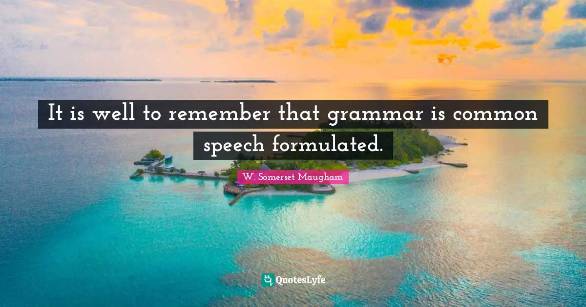 It is well to remember that grammar is common speech formulated.
