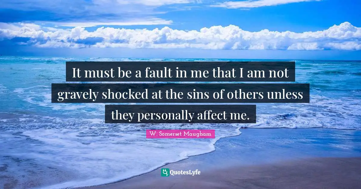 It must be a fault in me that I am not gravely shocked at the sins of others unless they personally affect me.