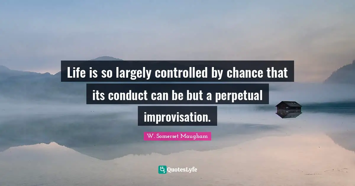 Improvisation Quotes: "Life is so largely controlled by chance that its conduct can be but a perpetual improvisation."
