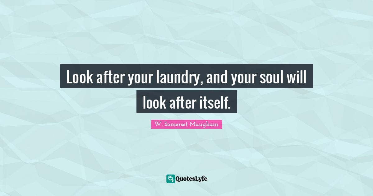 Look after your laundry, and your soul will look after itself.