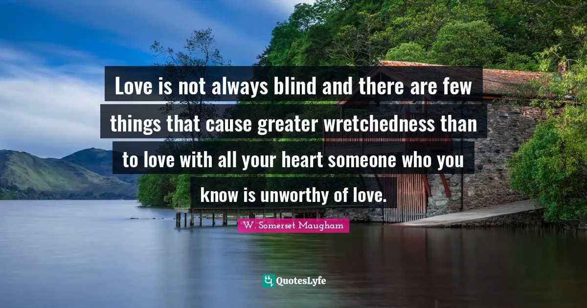 Wretchedness Quotes: "Love is not always blind and there are few things that cause greater wretchedness than to love with all your heart someone who you know is unworthy of love."
