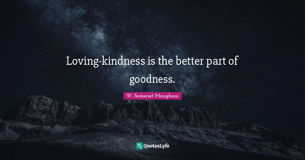 Loving-kindness is the better part of goodness.