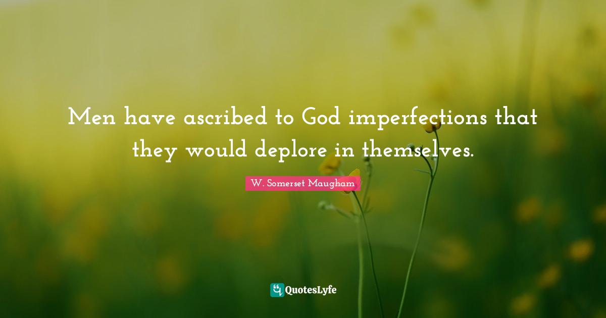 Men have ascribed to God imperfections that they would deplore in them