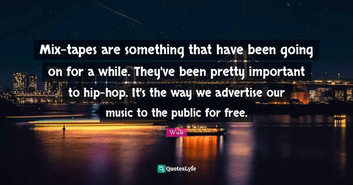 Mix-tapes are something that have been going on for a while. They've been pretty important to hip-hop. It's the way we advertise our music to the public for free.