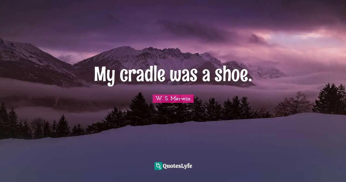 My cradle was a shoe.