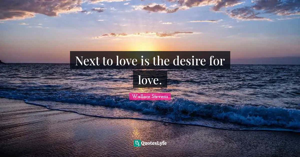 Next to love is the desire for love.
