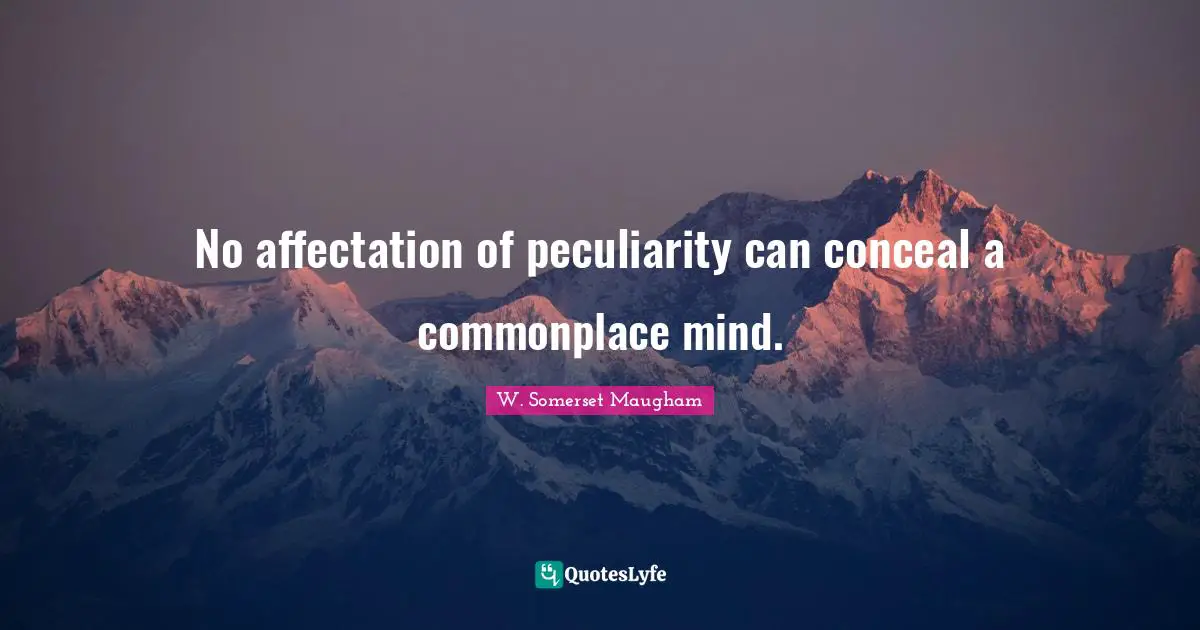 No affectation of peculiarity can conceal a commonplace mind.