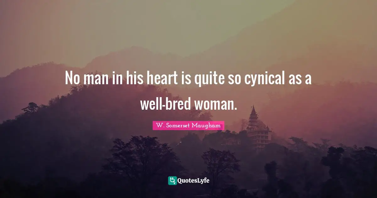 No man in his heart is quite so cynical as a well-bred woman.