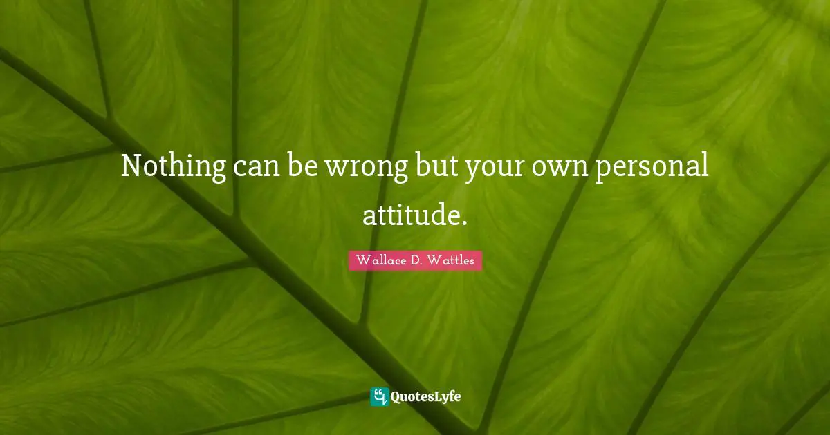 Nothing can be wrong but your own personal attitude.