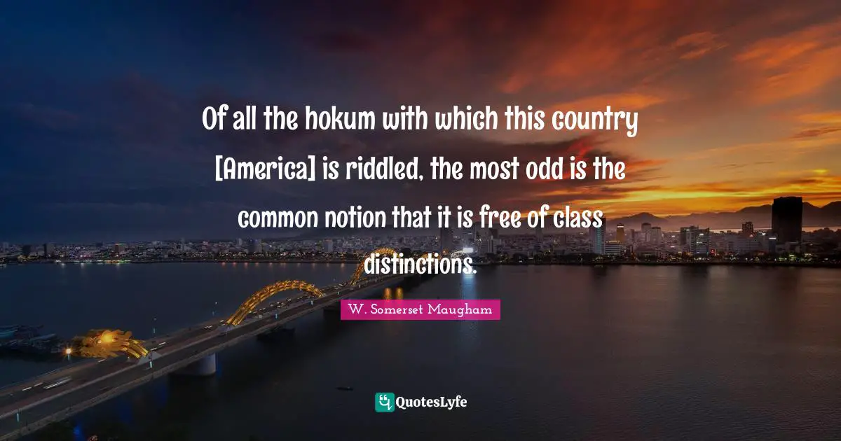 Of all the hokum with which this country [America] is riddled, the most odd is the common notion that it is free of class distinctions.