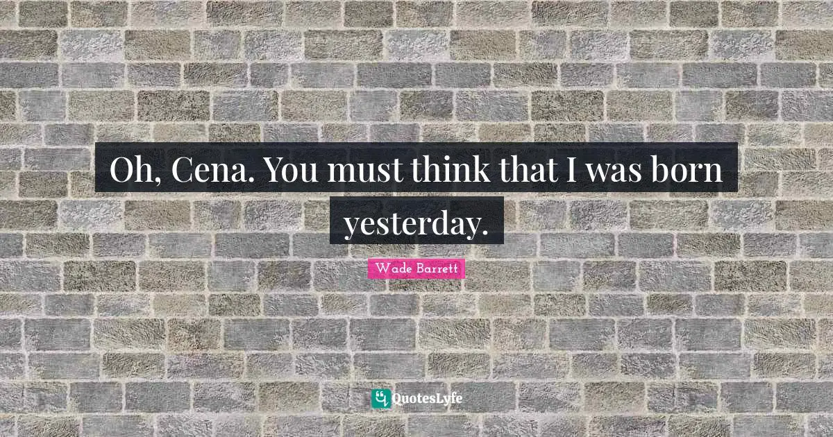 Oh, Cena. You must think that I was born yesterday.
