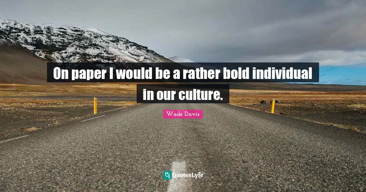 Wade Davis Quotes: "On paper I would be a rather bold individual in our culture."