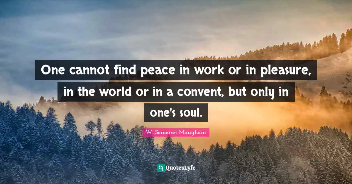 Finding Quotes: "One cannot find peace in work or in pleasure, in the world or in a convent, but only in one's soul."