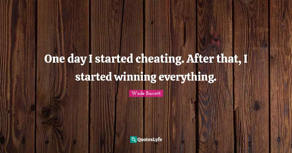 One day I started cheating. After that, I started winning everything.