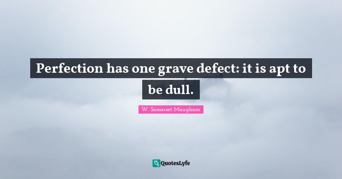 Perfection has one grave defect: it is apt to be dull.