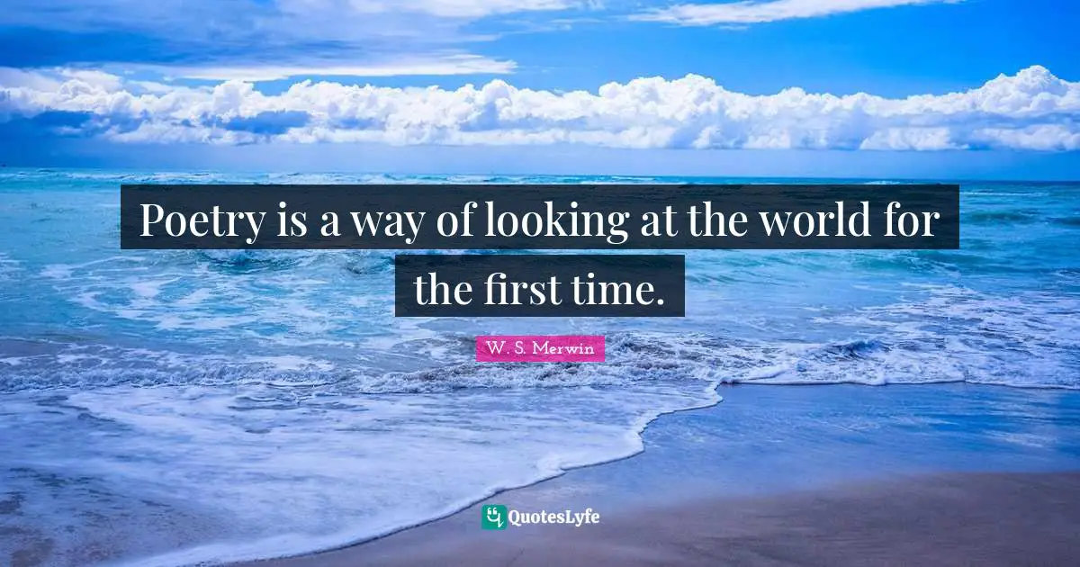 Art World Quotes: "Poetry is a way of looking at the world for the first time."