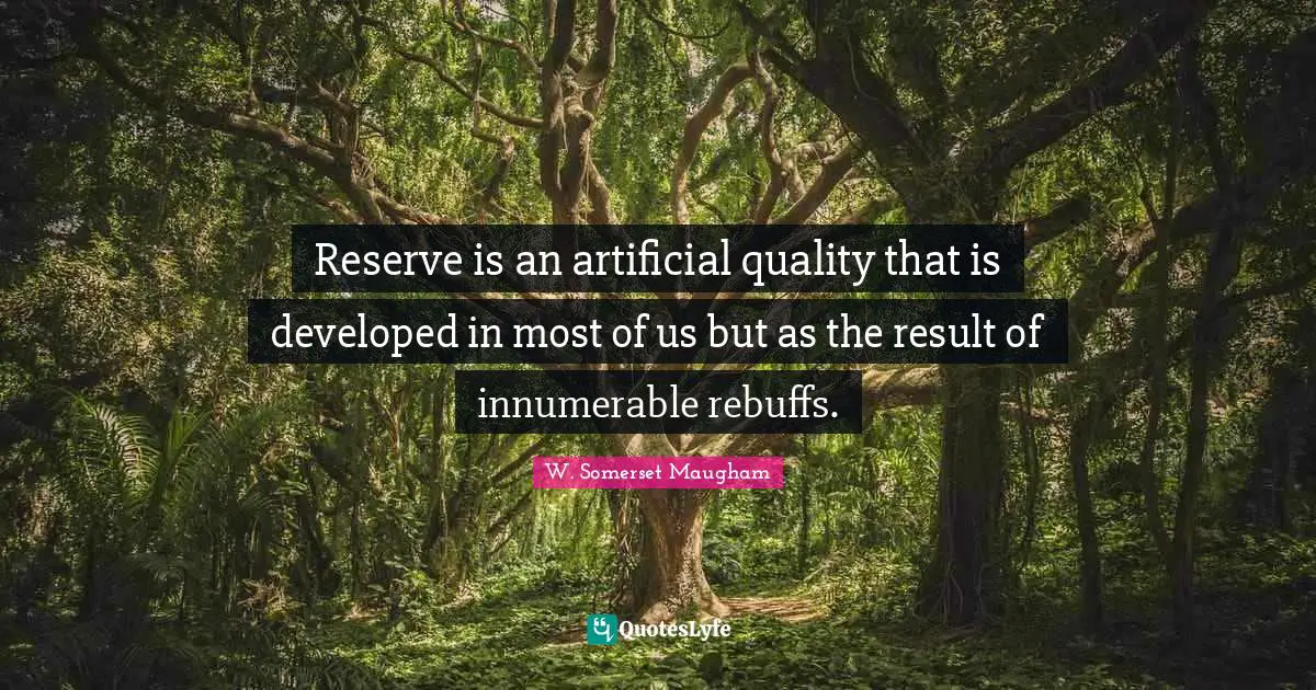Reserve is an artificial quality that is developed in most of us but as the result of innumerable rebuffs.