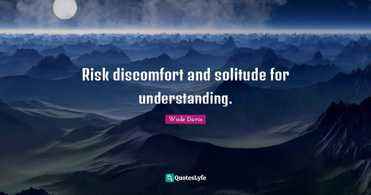 Discomfort Quotes: "Risk discomfort and solitude for understanding."
