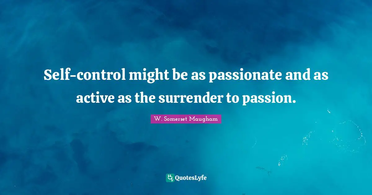 Self-control might be as passionate and as active as the surrender to passion.