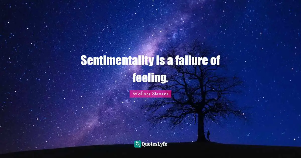 Sentimentality is a failure of feeling.
