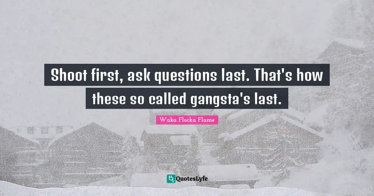 Shoot first, ask questions last. That's how these so called gangsta's last.