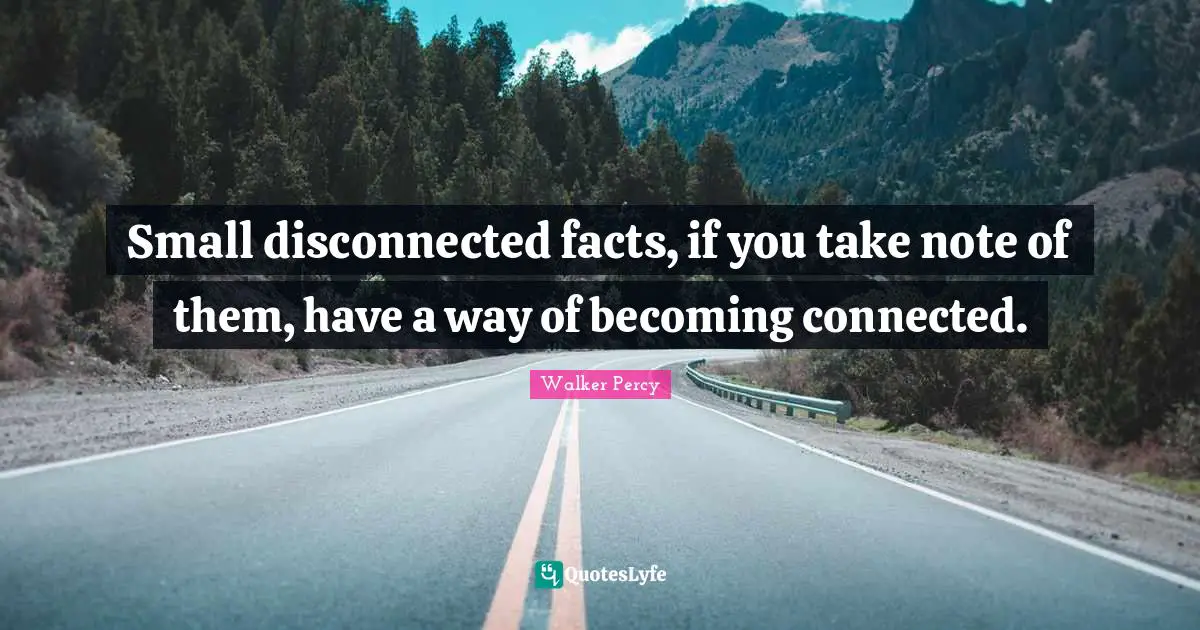Disconnected Quotes: "Small disconnected facts, if you take note of them, have a way of becoming connected."