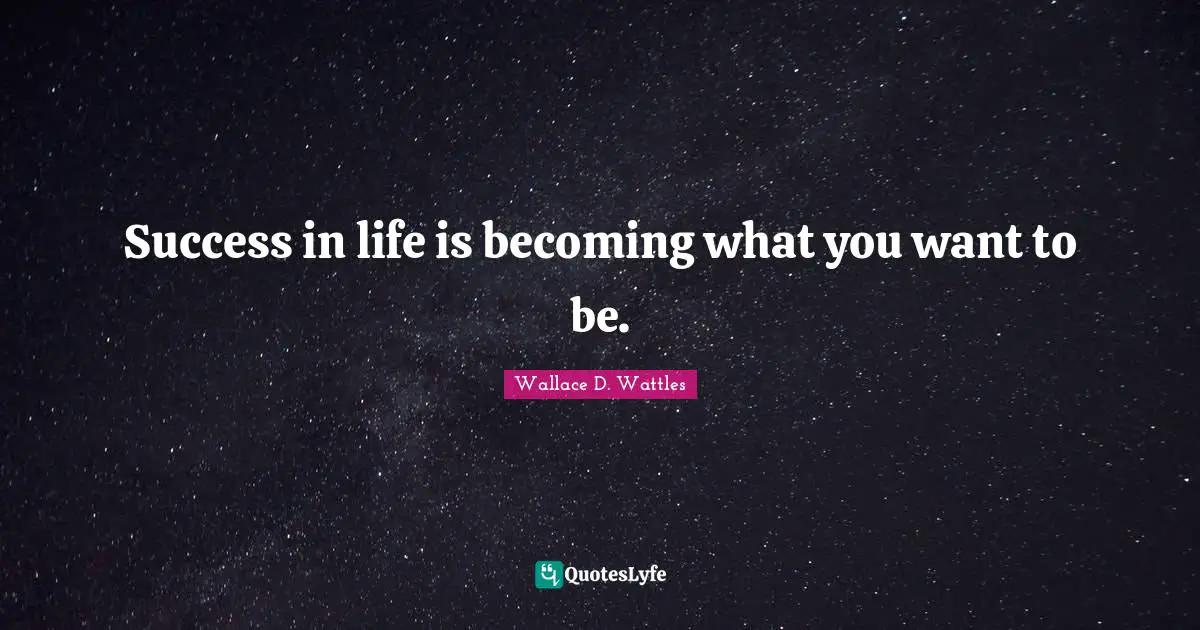 Success In Life Quotes: "Success in life is becoming what you want to be."