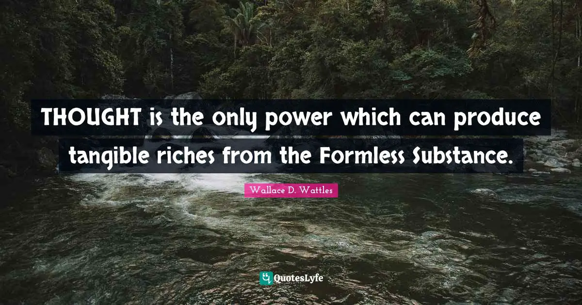 Tangible Quotes: "THOUGHT is the only power which can produce tangible riches from the Formless Substance."