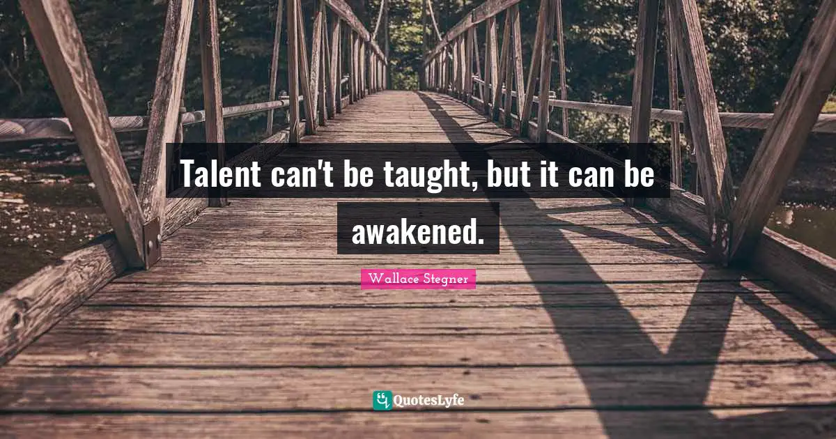 Talent can't be taught, but it can be awakened.