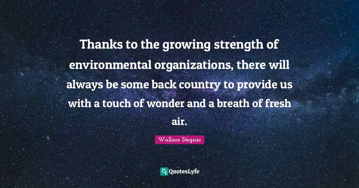 Thanks to the growing strength of environmental organizations, there will always be some back country to provide us with a touch of wonder and a breath of fresh air.
